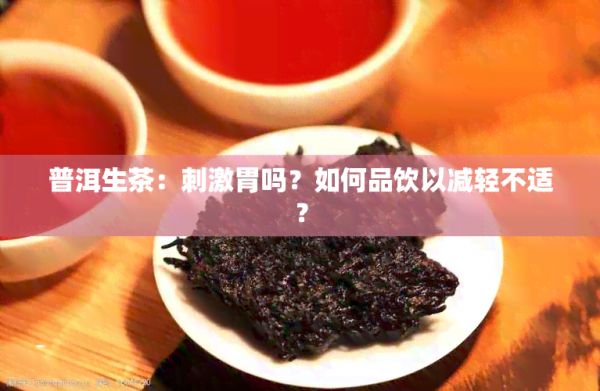 普洱生茶：刺激胃吗？如何品饮以减轻不适？