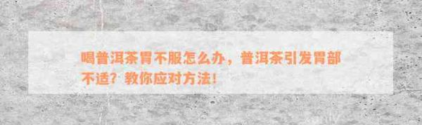 喝普洱茶胃不服怎么辦，普洱茶引發(fā)胃部不適？教你應對方法！