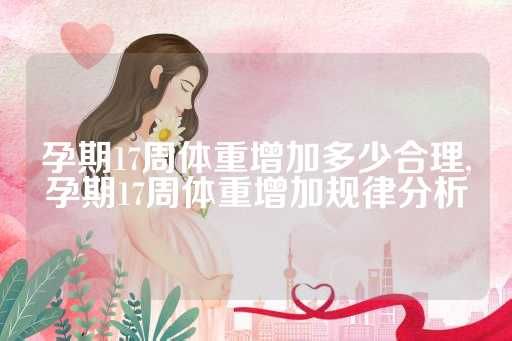孕期17周體重增加多少合理,孕期17周體重增加規(guī)律分析