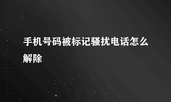 手機(jī)號碼被標(biāo)記騷擾電話怎么解除