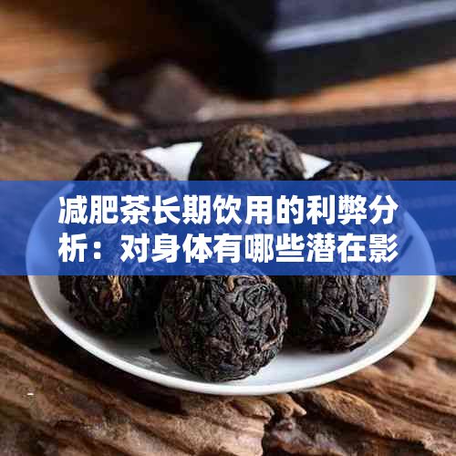 减肥茶长期饮用的利弊分析：对身体有哪些潜在影响与注意事项