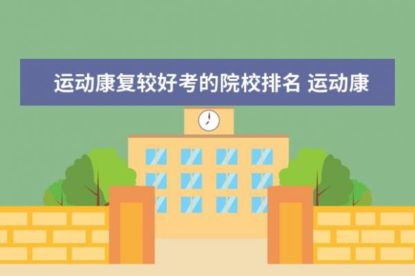 運(yùn)動(dòng)康復(fù)較好考的院校排名 運(yùn)動(dòng)康復(fù)專業(yè)就業(yè)前景