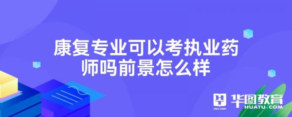 康复专业可以考执业药师吗前景怎么样