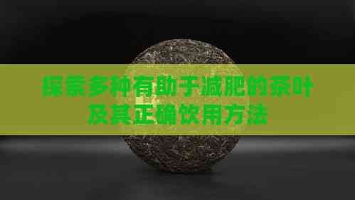探索多種有助于減肥的茶葉及其正確飲用方法