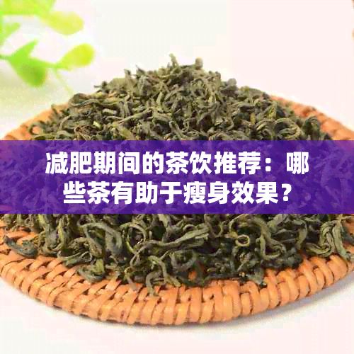 減肥期間的茶飲推薦：哪些茶有助于瘦身效果？