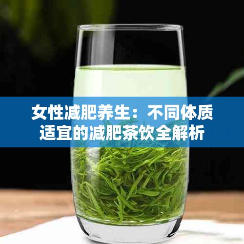女性減肥養(yǎng)生：不同體質(zhì)適宜的減肥茶飲全解析