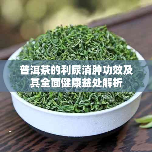 普洱茶的利尿消腫功效及其全面健康益處解析
