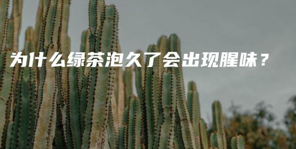 為什么綠茶泡久了會(huì)出現(xiàn)腥味？插圖