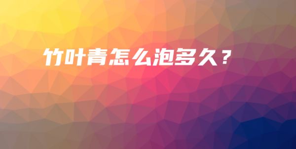 竹葉青怎么泡多久？插圖