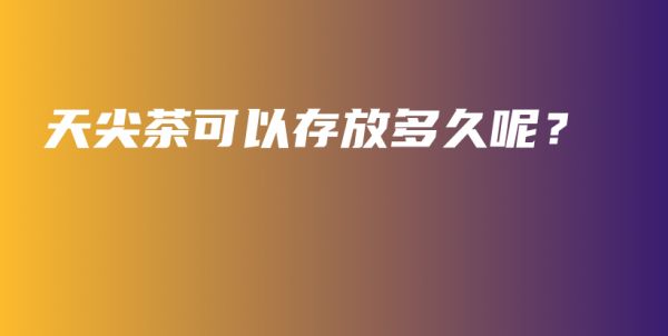 天尖茶可以存放多久呢？插圖
