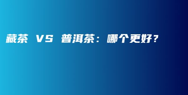 藏茶 VS 普洱茶：哪個(gè)更好？插圖