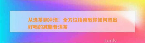 从选茶到冲泡：全方位指南教你如何泡出好喝的减脂普洱茶
