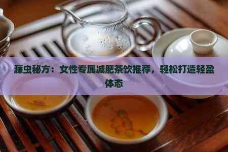濂蟲秘方：女性專屬減肥茶飲推薦，輕松打造輕盈體態(tài)