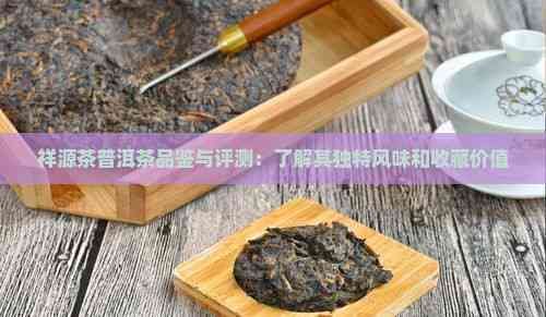 祥源茶普洱茶品鑒與評(píng)測(cè)：了解其獨(dú)特風(fēng)味和收藏價(jià)值