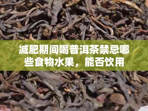 减肥期间喝普洱茶禁忌哪些食物水果,能否饮用