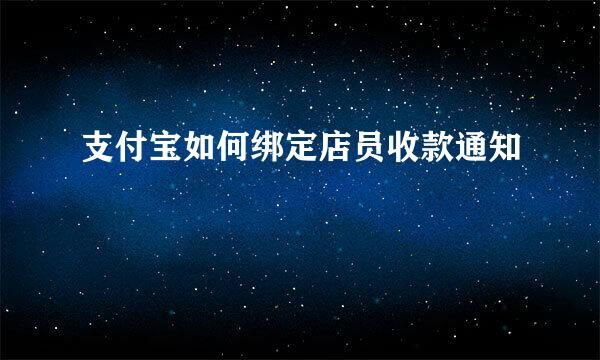 支付宝如何绑定店员收款通知