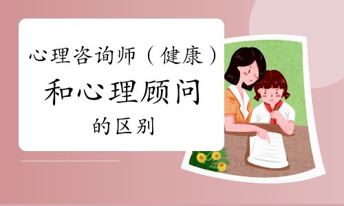 心理咨询师（健康）和心理顾问的区别