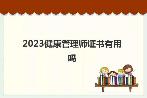2023健康管理师证书有用吗(健康管理师的主要工作内容)