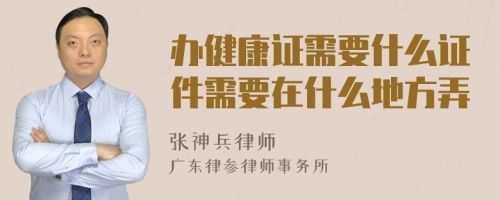 辦健康證需要什么證件需要在什么地方弄