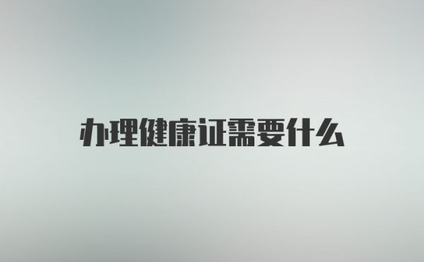 辦理健康證需要什么