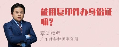 能用復(fù)印件辦身份證嘛？