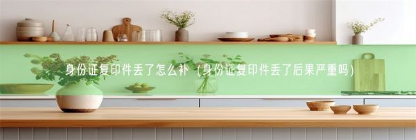 身份證復(fù)印件丟了怎么補(bǔ)（身份證復(fù)印件丟了后果嚴(yán)重嗎）(圖1)
