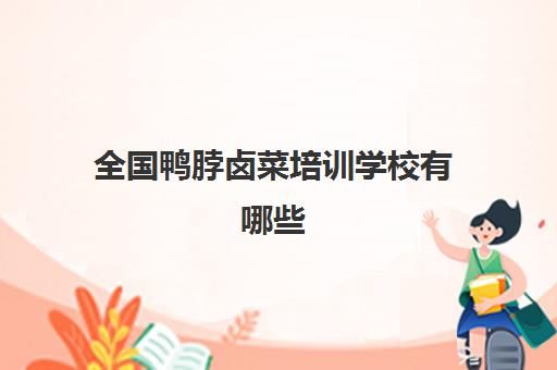 全國鴨脖鹵菜培訓學校有哪些(鴨脖培訓)