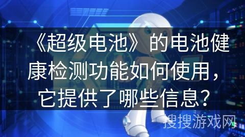 《超级电池》的电池健康检测功能如何使用,它提供了哪些信息?