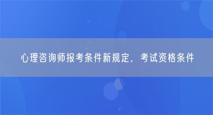 心理咨詢師報考條件新規(guī)定，考試資格條件(圖1)