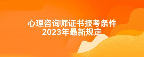 心理咨詢師證書報考條件2023年最新規(guī)定