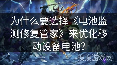 为什么要选择《电池监测修复管家》来优化移动设备电池？