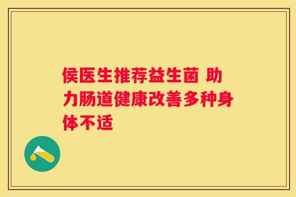 侯医生推荐益生菌 助力肠道健康改善多种身体不适