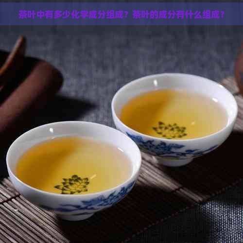 茶叶中有多少化学成分组成？茶叶的成分有什么组成？