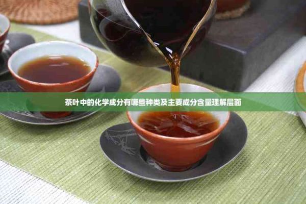 茶叶中的化学成分有哪些种类及主要成分含量理解层面
