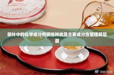 茶叶中的化学成分有哪些种类及主要成分含量理解层面