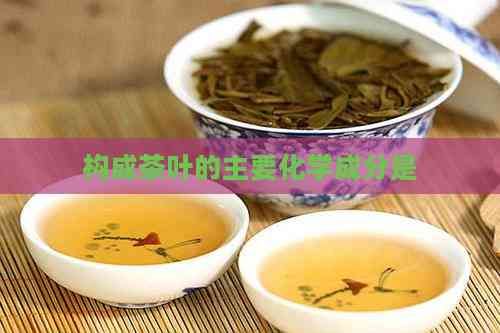 构成茶叶的主要化学成分是