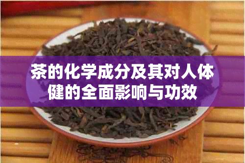 茶的化学成分及其对人体健的全面影响与功效