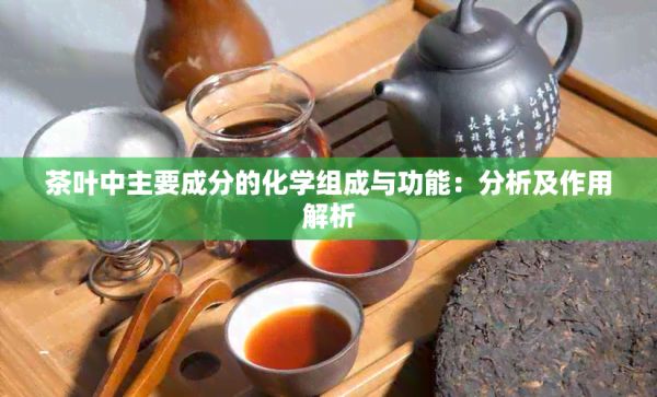 茶叶中主要成分的化学组成与功能：分析及作用解析