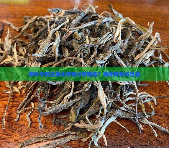 茶叶中的主要化学成分有哪些？简述种类与含量