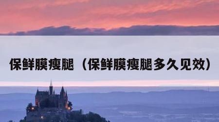 保鲜膜瘦腿（保鲜膜瘦腿多久见效）
