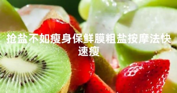 搶鹽不如瘦身保鮮膜粗鹽按摩法快速瘦