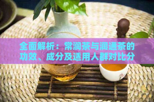 全面解析：常润茶与润通茶的功效、成分及适用人群对比分析