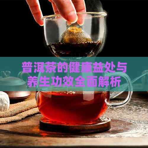 普洱茶的健康益處與養(yǎng)生功效全面解析