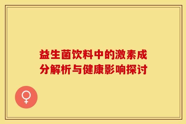益生菌飲料中的激素成分解析與健康影響探討