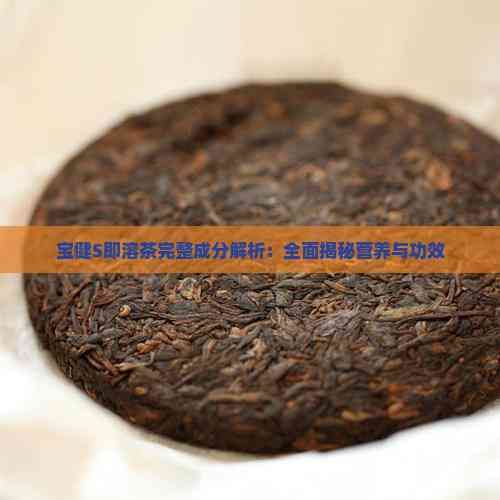宝健S即溶茶完整成分解析：全面揭秘营养与功效