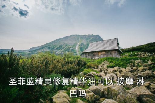 圣菲藍(lán)精靈修復(fù)精華油可以 按摩 淋巴嗎