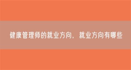 健康管理師的就業(yè)方向，就業(yè)方向有哪些(圖1)