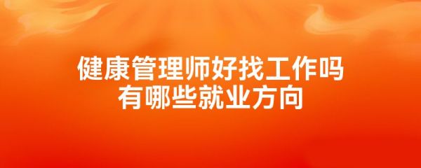 健康管理师好找工作吗有哪些就业方向