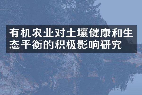 有機(jī)農(nóng)業(yè)對土壤健康和生態(tài)平衡的積極影響研究