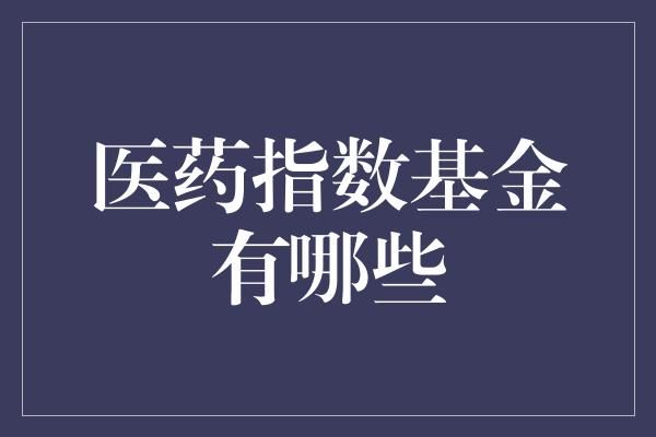 医药指数基金有哪些